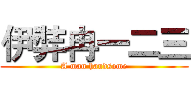 伊弉冉一二三 (A man handsome)