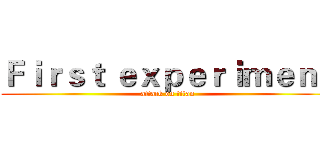 Ｆｉｒｓｔ ｅｘｐｅｒｉｍｅｎｔ (attack on titan)