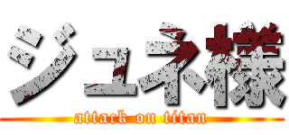 ジュネ様 (attack on titan)