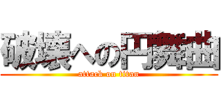 破壊への円舞曲 (attack on titan)