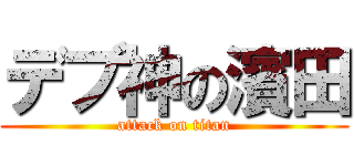 デブ神の濱田 (attack on titan)