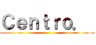 Ｃｅｎｔｒｏ．  ()