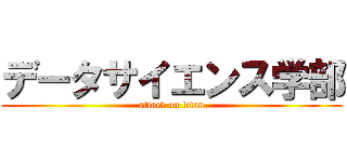 データサイエンス学部 (attack on titan)