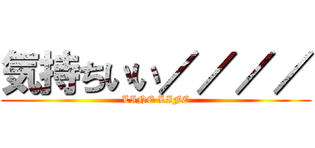 気持ちいい／／／／ (LINE LIFE)