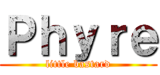 Ｐｈｙｒｅ (little bastard)