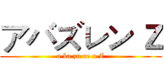 アバズレン Ｚ (a ba zu re n Z)