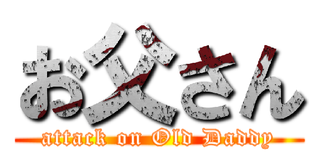 お父さん (attack on Old Daddy)
