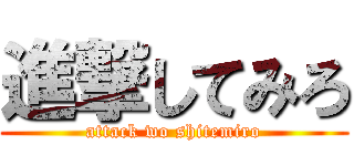 進撃してみろ (attack wo shitemiro)