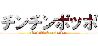 チンチンポッポ (Frenchi Locomotion)