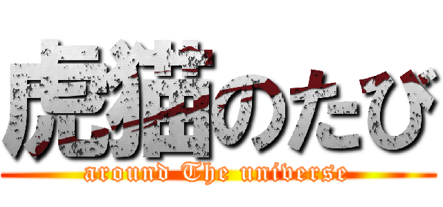 虎猫のたび (around The universe)