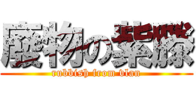 廢物の紫滕 (rubbish from vlan)