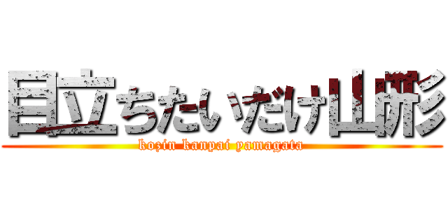 目立ちたいだけ山形 (kozin kanpai yamagata)