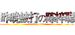 昨晚被打の陈梓聪 (attack on titan)