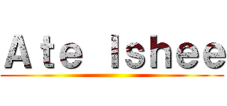 Ａｔｅ Ｉｓｈｅｅ ()
