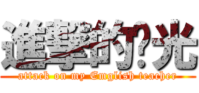 進撃的啟光 (attack on my Emglish teacher)