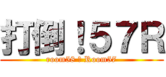 打倒！５７Ｒ (room58 ＞ Room57)
