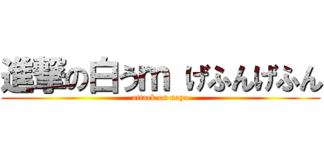 進撃の白うｍ げふんげふん (attack on nayo)