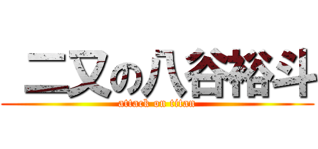  二又の八谷裕斗 (attack on titan)