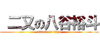  二又の八谷裕斗 (attack on titan)