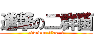 進撃の二群菌 (attack on Class 2)