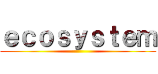 ｅｃｏｓｙｓｔｅｍ ()