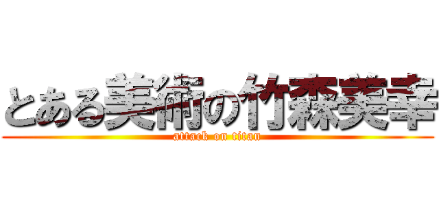 とある美術の竹森美幸 (attack on titan)