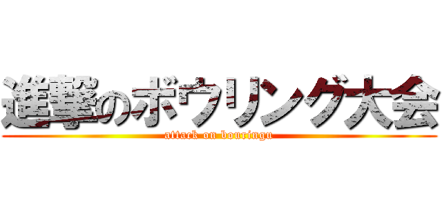 進撃のボウリング大会 (attack on bouringu)