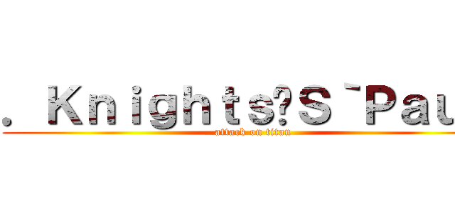 ．Ｋｎｉｇｈｔｓ﹁Ｓ｀Ｐａｕｌ‧ (attack on titan)