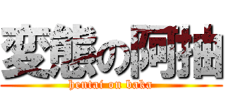 変態の阿抽 (hentai on baka)
