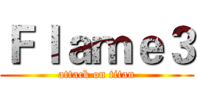 Ｆｌａｍｅ３ (attack on titan)