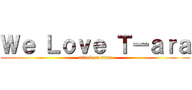 Ｗｅ Ｌｏｖｅ Ｔ－ａｒａ (attack on titan)