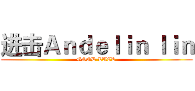 进击Ａｎｄｅｌｉｎ ｌｉｎ (GOOD LUCK)
