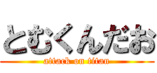 とむくんだお (attack on titan)