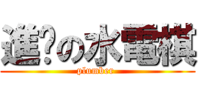 進擊の水電棋 (plumber )