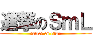 進撃のＳｍＬ (attack on titan)