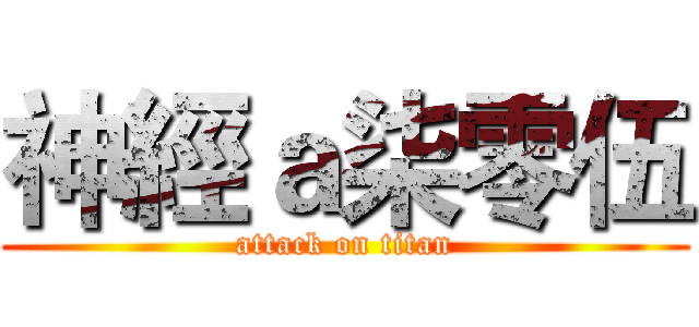 神經ａ柒零伍 (attack on titan)