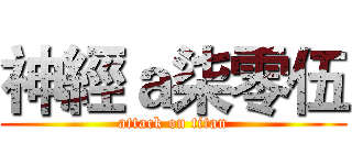 神經ａ柒零伍 (attack on titan)