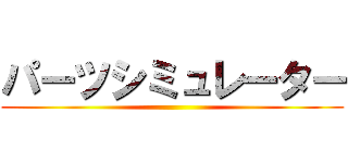 パーツシミュレーター ()