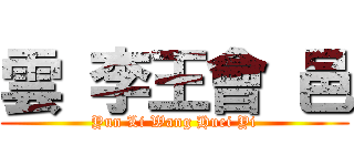 雲 李王會 邑 (Yun Li Wang Huei Yi)