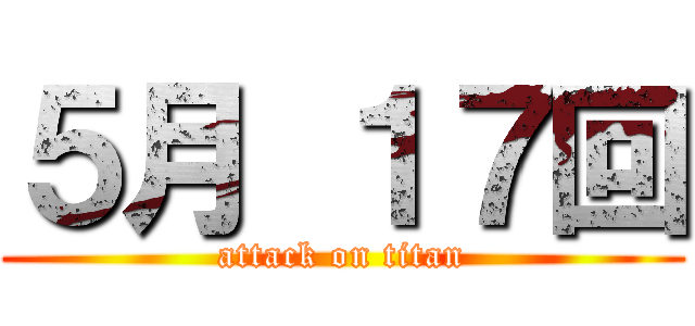 ５月 １７回 (attack on titan)