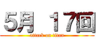 ５月 １７回 (attack on titan)