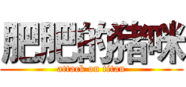 肥肥的猪咪 (attack on titan)