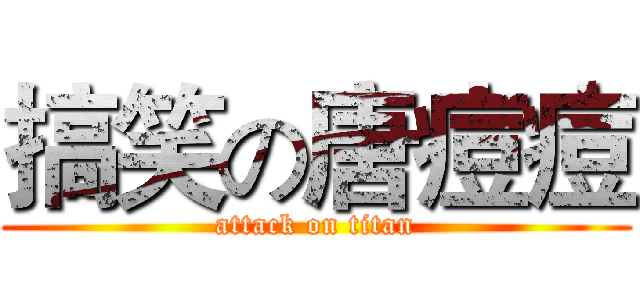 搞笑の唐痘痘 (attack on titan)