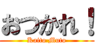 おつかれ！ (Kaito Muto)