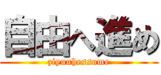 自由へ進め (ziyuuhessume)