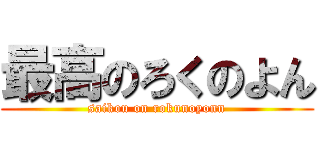 最高のろくのよん (saikou on rokunoyonn)