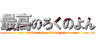 最高のろくのよん (saikou on rokunoyonn)