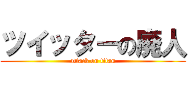 ツイッターの廃人 (attack on titan)