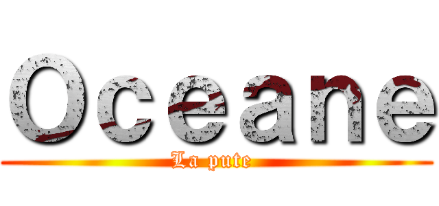Ｏｃｅａｎｅ (La pute )