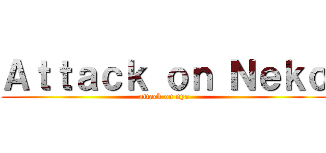 Ａｔｔａｃｋ ｏｎ Ｎｅｋｏ (attack on nya)